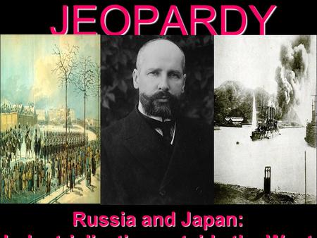 JEOPARDY Russia and Japan: Industrialization outside the West.