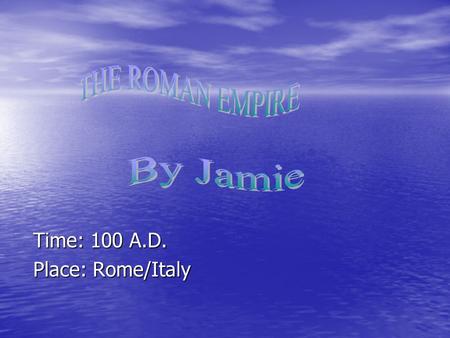 Time: 100 A.D. Time: 100 A.D. Place: Rome/Italy Place: Rome/Italy.