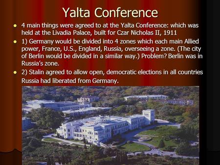 Yalta Conference 4 main things were agreed to at the Yalta Conference: which was held at the Livadia Palace, built for Czar Nicholas II, 1911 4 main things.