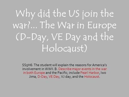 Why did the US join the war?... The War in Europe (D-Day, VE Day and the Holocaust) SS5H6: The student will explain the reasons for America’s involvement.