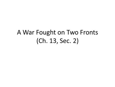 A War Fought on Two Fronts (Ch. 13, Sec. 2). How did Germany attempt to fight the war on two fronts? Central Powers faced enemies on both their eastern.
