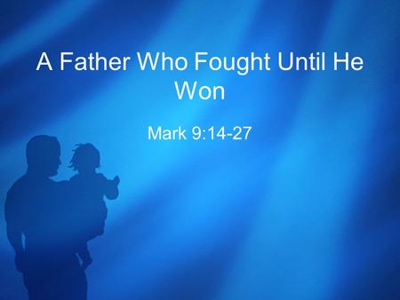 A Father Who Fought Until He Won Mark 9:14-27. The Healing of a Boy with an Evil Spirit 14 When they came to the other disciples, they saw a large crowd.
