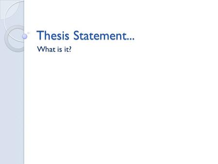Thesis Statement... What is it?. What is a thesis statement? The thesis statement contains the focus of your essay and tells your reader what the essay.