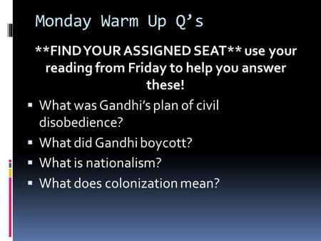 Monday Warm Up Q’s **FIND YOUR ASSIGNED SEAT** use your reading from Friday to help you answer these!  What was Gandhi’s plan of civil disobedience? 