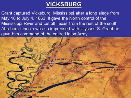 VICKSBURG Abraham Lincoln was so impressed with Ulysses S. Grant he gave him command of the entire Union Army. Grant captured Vicksburg, Mississippi after.