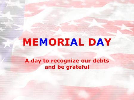 MEMORIAL DAY A day to recognize our debts and be grateful.