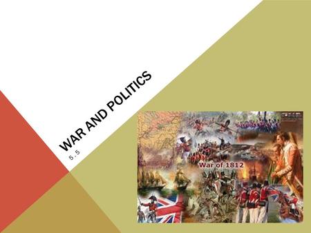 WAR AND POLITICS 5.5. THE WAR OF 1812 The War of 1812 featured the US again battling Britain for control in N. America African Americans were once again.