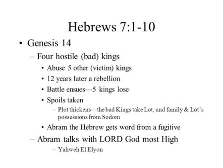 Hebrews 7:1-10 Genesis 14 –Four hostile (bad) kings Abuse 5 other (victim) kings 12 years later a rebellion Battle ensues—5 kings lose Spoils taken –Plot.