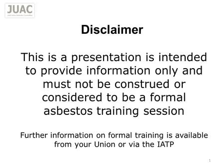 This is a presentation is intended to provide information only and must not be construed or considered to be a formal asbestos training session Further.