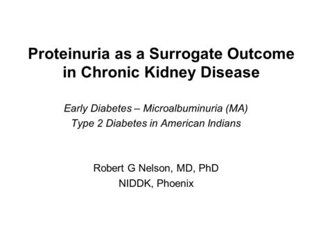 Proteinuria as a Surrogate Outcome in Chronic Kidney Disease Early Diabetes – Microalbuminuria (MA) Type 2 Diabetes in American Indians Robert G Nelson,