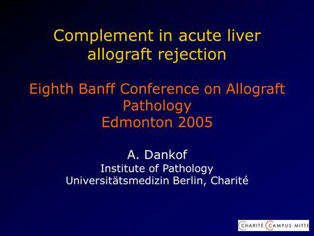 Complement in acute liver allograft rejection Eighth Banff Conference on Allograft Pathology Edmonton 2005 A. Dankof Institute of Pathology Universitätsmedizin.