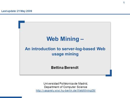 1 1 1 Web Mining – An introduction to server-log-based Web usage mining Bettina Berendt Universidad Politécnica de Madrid, Department of Computer Science.