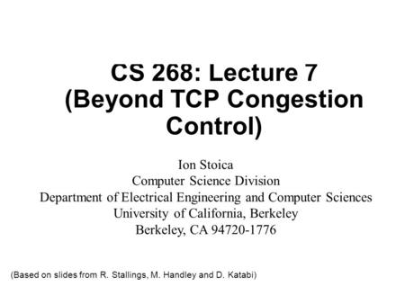 CS 268: Lecture 7 (Beyond TCP Congestion Control) Ion Stoica Computer Science Division Department of Electrical Engineering and Computer Sciences University.