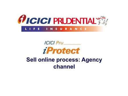 Sell online process: Agency channel. This material is strictly meant for circulation within the organization/ solely for training and/or education of.