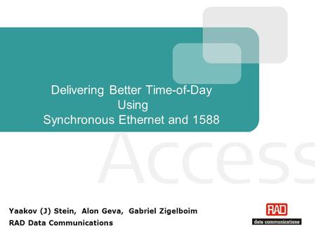 Delivering Better Time-of-Day Using Synchronous Ethernet and 1588 Yaakov (J) Stein, Alon Geva, Gabriel Zigelboim RAD Data Communications.