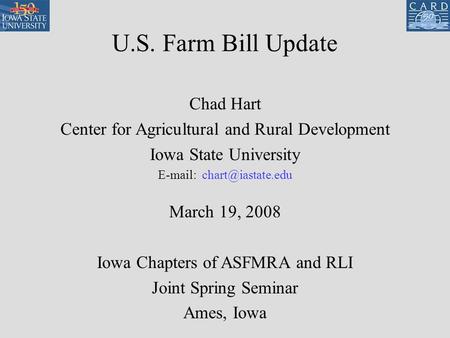 U.S. Farm Bill Update Chad Hart Center for Agricultural and Rural Development Iowa State University   March 19, 2008 Iowa Chapters.