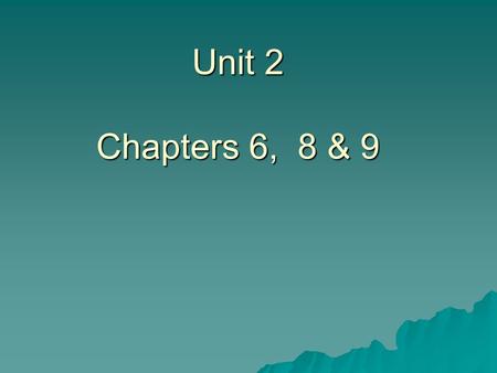 Unit 2 Chapters 6, 8 & 9.  Chapter 7 is taxes  Cover close to tax time  6, 8 & 9 will have more terms  Will be responsible for these terms.