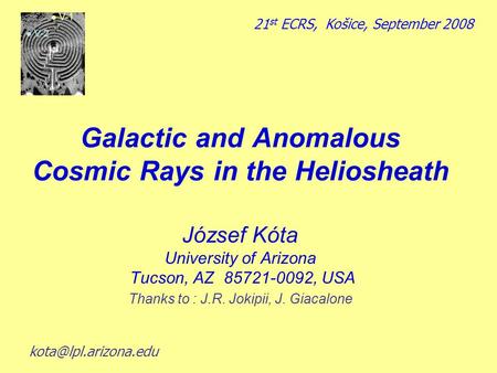 Galactic and Anomalous Cosmic Rays in the Heliosheath József Kόta University of Arizona Tucson, AZ 85721-0092, USA Thanks to : J.R. Jokipii, J. Giacalone.