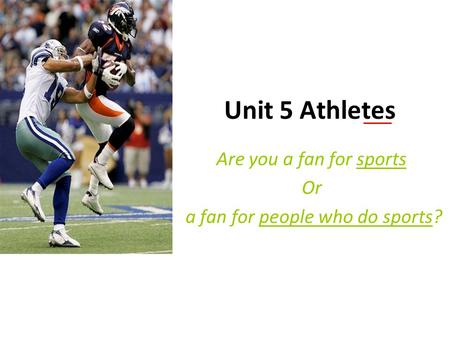 Unit 5 Athletes Are you a fan for sports Or a fan for people who do sports?