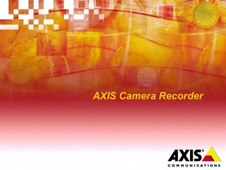 AXIS Camera Recorder. Value Proposition  AXIS Camera Recorder Offers all core video recording and monitoring functionality at an attractive price level.