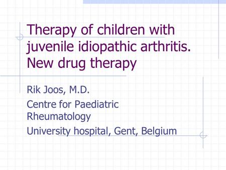 Therapy of children with juvenile idiopathic arthritis. New drug therapy Rik Joos, M.D. Centre for Paediatric Rheumatology University hospital, Gent, Belgium.