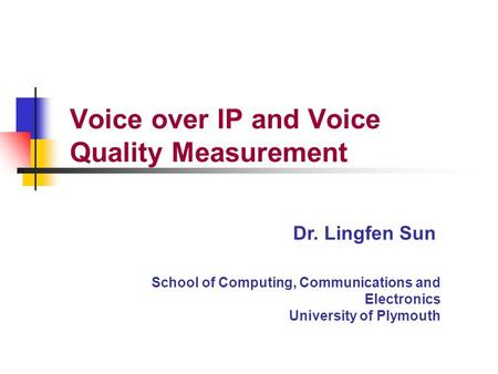 School of Computing, Communications and Electronics University of Plymouth Dr. Lingfen Sun Voice over IP and Voice Quality Measurement.