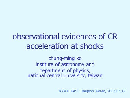 Observational evidences of CR acceleration at shocks chung-ming ko institute of astronomy and department of physics, national central university, taiwan.