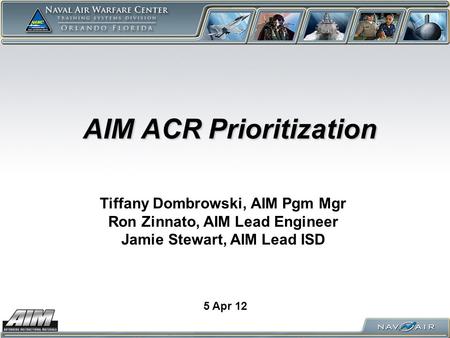 AIM ACR Prioritization AIM ACR Prioritization 5 Apr 12 Tiffany Dombrowski, AIM Pgm Mgr Ron Zinnato, AIM Lead Engineer Jamie Stewart, AIM Lead ISD.