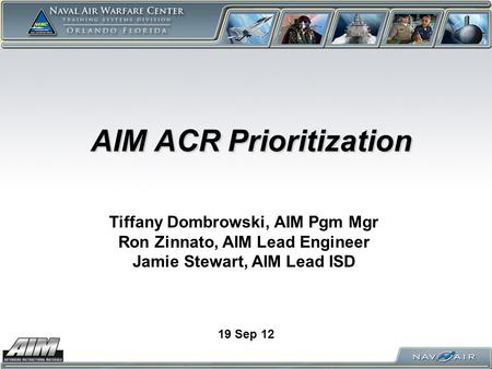 AIM ACR Prioritization AIM ACR Prioritization 19 Sep 12 Tiffany Dombrowski, AIM Pgm Mgr Ron Zinnato, AIM Lead Engineer Jamie Stewart, AIM Lead ISD.