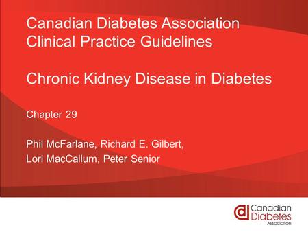 Canadian Diabetes Association Clinical Practice Guidelines Chronic Kidney Disease in Diabetes Chapter 29 Phil McFarlane, Richard E. Gilbert, Lori MacCallum,