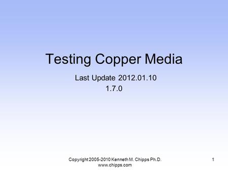 Copyright 2005-2010 Kenneth M. Chipps Ph.D. www.chipps.com Testing Copper Media Last Update 2012.01.10 1.7.0 1.