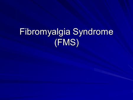 Fibromyalgia Syndrome (FMS). OUTLINE What is Fibromyalgia (FMS)? What causes it? Who gets it? How is it diagnosed? How is it treated? What are some of.