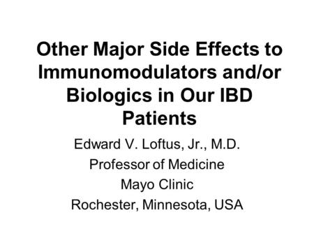 Other Major Side Effects to Immunomodulators and/or Biologics in Our IBD Patients Edward V. Loftus, Jr., M.D. Professor of Medicine Mayo Clinic Rochester,