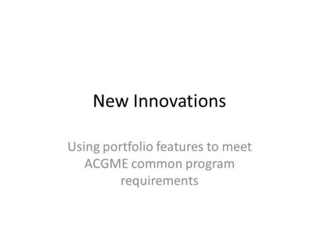 New Innovations Using portfolio features to meet ACGME common program requirements.