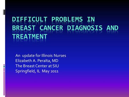 An update for Illinois Nurses Elizabeth A. Peralta, MD The Breast Center at SIU Springfield, IL May 2011.