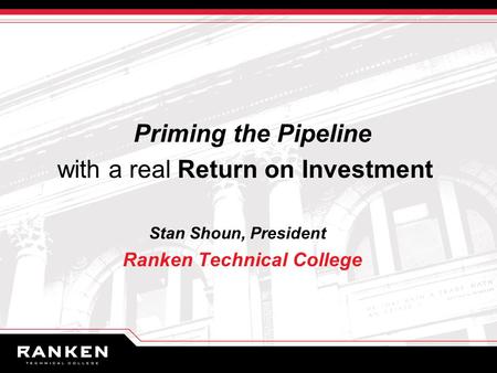 Priming the Pipeline with a real Return on Investment Stan Shoun, President Ranken Technical College.