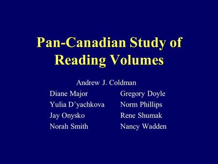 Pan-Canadian Study of Reading Volumes Andrew J. Coldman Diane MajorGregory Doyle Yulia D’yachkovaNorm Phillips Jay OnyskoRene Shumak Norah SmithNancy Wadden.