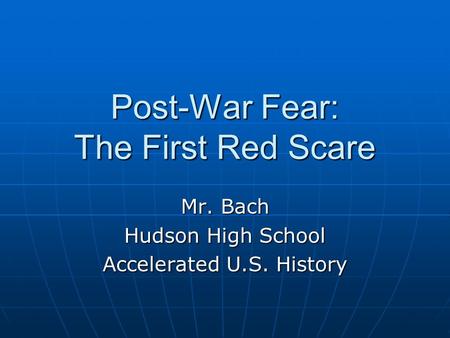 Post-War Fear: The First Red Scare Mr. Bach Hudson High School Accelerated U.S. History.