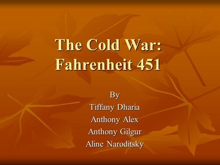 The Cold War: Fahrenheit 451 By Tiffany Dharia Anthony Alex Anthony Gilgur Aline Naroditsky.