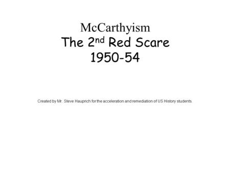 McCarthyism The 2 nd Red Scare 1950-54 Created by Mr. Steve Hauprich for the acceleration and remediation of US History students.