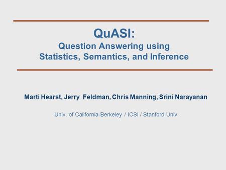 QuASI: Question Answering using Statistics, Semantics, and Inference Marti Hearst, Jerry Feldman, Chris Manning, Srini Narayanan Univ. of California-Berkeley.