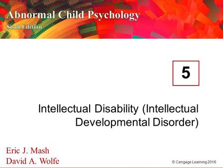 © Cengage Learning 2016 Eric J. Mash David A. Wolfe Intellectual Disability (Intellectual Developmental Disorder) 5.