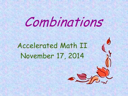 Combinations Accelerated Math II November 17, 2014.