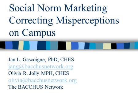 Social Norm Marketing Correcting Misperceptions on Campus Jan L. Gascoigne, PhD, CHES Olivia R. Jolly MPH, CHES