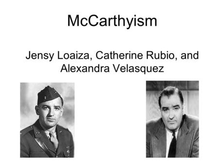 McCarthyism Jensy Loaiza, Catherine Rubio, and Alexandra Velasquez.