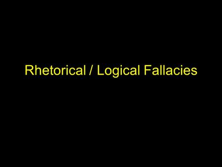 Rhetorical / Logical Fallacies. What is a Fallacy? An argument must be based on sound reasoning Fallacies are flaws in reasoning that detract from the.