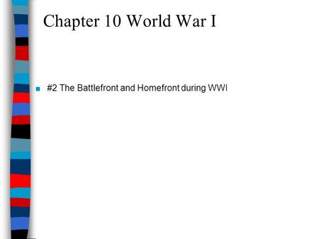 Chapter 10 World War I #2 The Battlefront and Homefront during WWI.