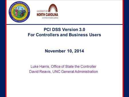 PCI DSS Version 3.0 For Controllers and Business Users Luke Harris, Office of State the Controller David Reavis, UNC General Administration November 10,