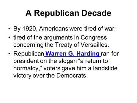 A Republican Decade By 1920, Americans were tired of war; tired of the arguments in Congress concerning the Treaty of Versailles. Republican Warren G.