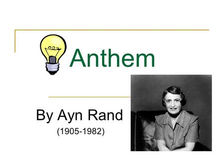 Anthem By Ayn Rand (1905-1982). Ayn Rand’s Biography Anthem was written by Ayn Rand. She was born in St. Petersburg, Russia, on February 2, 1905. She.